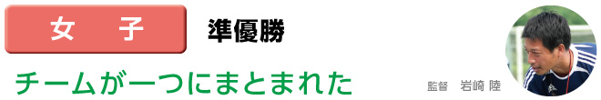 女子 準優勝 チームが一つにまとまれた 監督　岩崎 陸